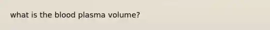 what is <a href='https://www.questionai.com/knowledge/k7oXMfj7lk-the-blood' class='anchor-knowledge'>the blood</a> plasma volume?