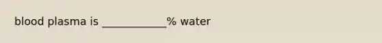 blood plasma is ____________% water