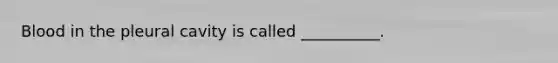 Blood in the pleural cavity is called __________.
