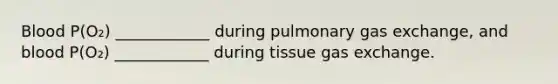 Blood P(O₂) ____________ during pulmonary gas exchange, and blood P(O₂) ____________ during tissue gas exchange.