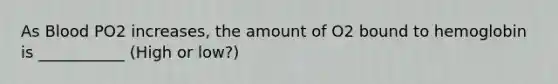 As Blood PO2 increases, the amount of O2 bound to hemoglobin is ___________ (High or low?)