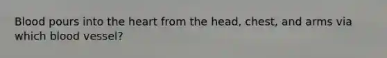 Blood pours into the heart from the head, chest, and arms via which blood vessel?