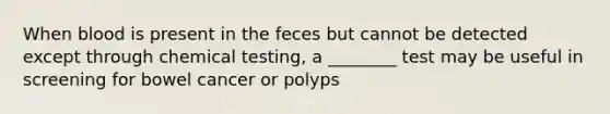 When blood is present in the feces but cannot be detected except through chemical testing, a ________ test may be useful in screening for bowel cancer or polyps