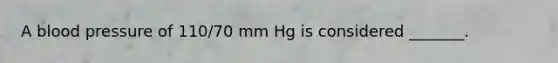 A blood pressure of 110/70 mm Hg is considered _______.