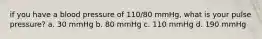 if you have a blood pressure of 110/80 mmHg, what is your pulse pressure? a. 30 mmHg b. 80 mmHg c. 110 mmHg d. 190 mmHg