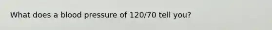 What does a blood pressure of 120/70 tell you?