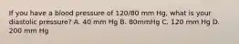 If you have a blood pressure of 120/80 mm Hg, what is your diastolic pressure? A. 40 mm Hg B. 80mmHg C. 120 mm Hg D. 200 mm Hg