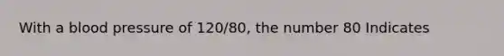 With a blood pressure of 120/80, the number 80 Indicates