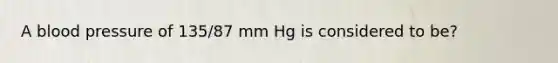 A blood pressure of 135/87 mm Hg is considered to be?