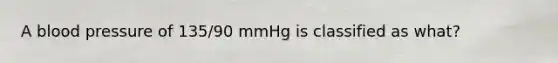 A blood pressure of 135/90 mmHg is classified as what?