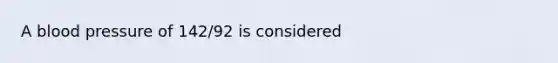 A blood pressure of 142/92 is considered