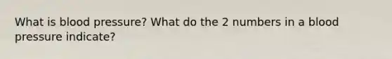 What is blood pressure? What do the 2 numbers in a blood pressure indicate?