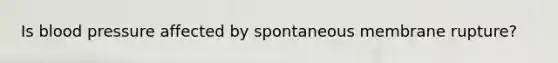 Is blood pressure affected by spontaneous membrane rupture?