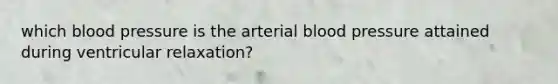 which blood pressure is the arterial blood pressure attained during ventricular relaxation?