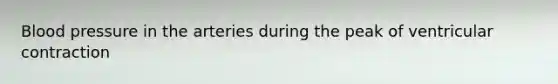 Blood pressure in the arteries during the peak of ventricular contraction