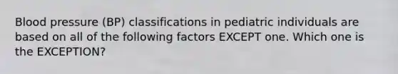 Blood pressure (BP) classifications in pediatric individuals are based on all of the following factors EXCEPT one. Which one is the EXCEPTION?