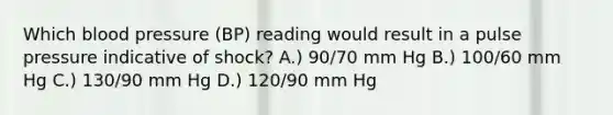 Which blood pressure (BP) reading would result in a pulse pressure indicative of shock? A.) 90/70 mm Hg B.) 100/60 mm Hg C.) 130/90 mm Hg D.) 120/90 mm Hg