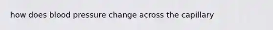 how does blood pressure change across the capillary