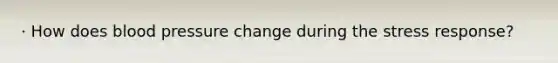 · How does blood pressure change during the stress response?