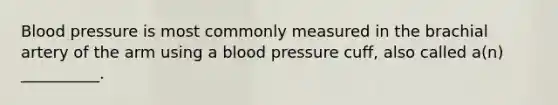 <a href='https://www.questionai.com/knowledge/kD0HacyPBr-blood-pressure' class='anchor-knowledge'>blood pressure</a> is most commonly measured in the brachial artery of the arm using a blood pressure cuff, also called a(n) __________.