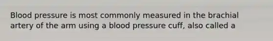 <a href='https://www.questionai.com/knowledge/kD0HacyPBr-blood-pressure' class='anchor-knowledge'>blood pressure</a> is most commonly measured in the brachial artery of the arm using a blood pressure cuff, also called a