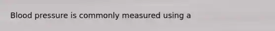 <a href='https://www.questionai.com/knowledge/kD0HacyPBr-blood-pressure' class='anchor-knowledge'>blood pressure</a> is commonly measured using a