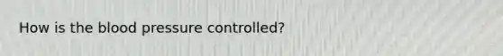 How is the blood pressure controlled?