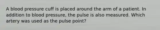 A blood pressure cuff is placed around the arm of a patient. In addition to blood pressure, the pulse is also measured. Which artery was used as the pulse point?