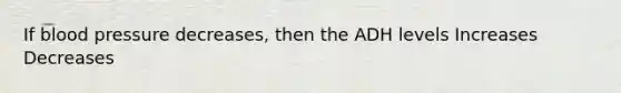 If blood pressure decreases, then the ADH levels Increases Decreases