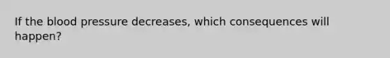 If <a href='https://www.questionai.com/knowledge/k7oXMfj7lk-the-blood' class='anchor-knowledge'>the blood</a> pressure decreases, which consequences will happen?