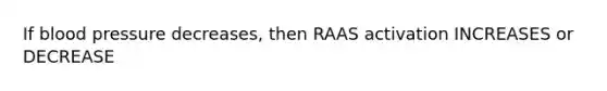 If blood pressure decreases, then RAAS activation INCREASES or DECREASE