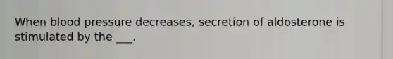 When blood pressure decreases, secretion of aldosterone is stimulated by the ___.