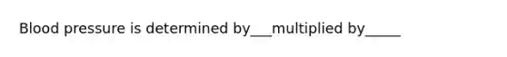 Blood pressure is determined by___multiplied by_____