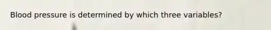 Blood pressure is determined by which three variables?