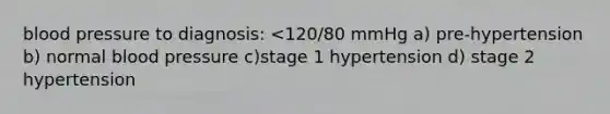 blood pressure to diagnosis: <120/80 mmHg a) pre-hypertension b) normal blood pressure c)stage 1 hypertension d) stage 2 hypertension