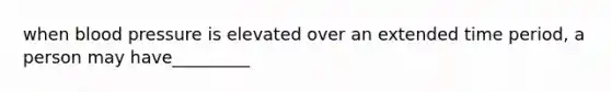 when blood pressure is elevated over an extended time period, a person may have_________
