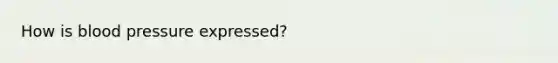 How is <a href='https://www.questionai.com/knowledge/kD0HacyPBr-blood-pressure' class='anchor-knowledge'>blood pressure</a> expressed?