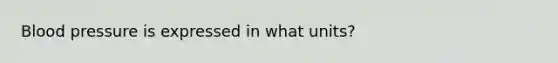 Blood pressure is expressed in what units?