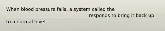 When <a href='https://www.questionai.com/knowledge/kD0HacyPBr-blood-pressure' class='anchor-knowledge'>blood pressure</a> falls, a system called the ___________________________________ responds to bring it back up to a normal level.