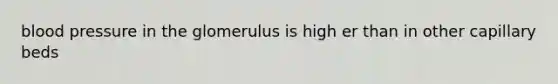 blood pressure in the glomerulus is high er than in other capillary beds