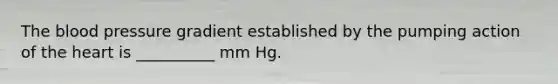 The blood pressure gradient established by the pumping action of the heart is __________ mm Hg.