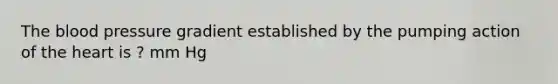 The blood pressure gradient established by the pumping action of the heart is ? mm Hg