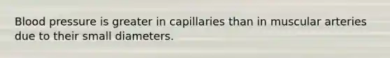 Blood pressure is greater in capillaries than in muscular arteries due to their small diameters.