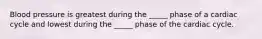 Blood pressure is greatest during the _____ phase of a cardiac cycle and lowest during the _____ phase of the cardiac cycle.