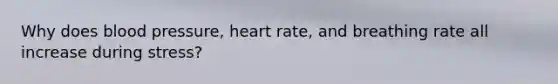 Why does blood pressure, heart rate, and breathing rate all increase during stress?