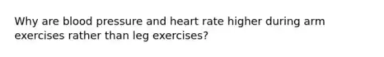 Why are blood pressure and heart rate higher during arm exercises rather than leg exercises?