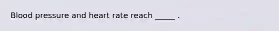 Blood pressure and heart rate reach _____ .