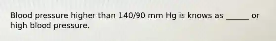 Blood pressure higher than 140/90 mm Hg is knows as ______ or high blood pressure.