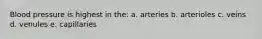 Blood pressure is highest in the: a. arteries b. arterioles c. veins d. venules e. capillaries