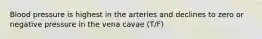 Blood pressure is highest in the arteries and declines to zero or negative pressure in the vena cavae (T/F)